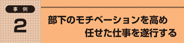 事例2 部下のモチベーションを高め任せた仕事を遂行する