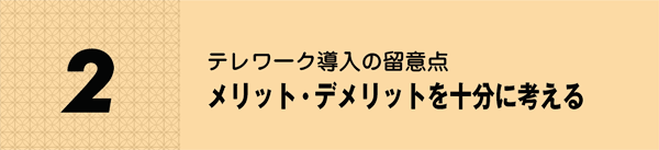 2.テレワーク導入の留意点 メリット・デメリットを十分に考える