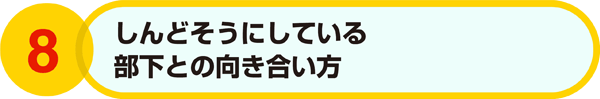 8．しんどそうにしている部下との向き合い方